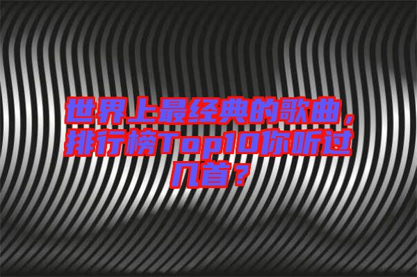 世界上最經典的歌曲，排行榜Top10你聽過幾首？