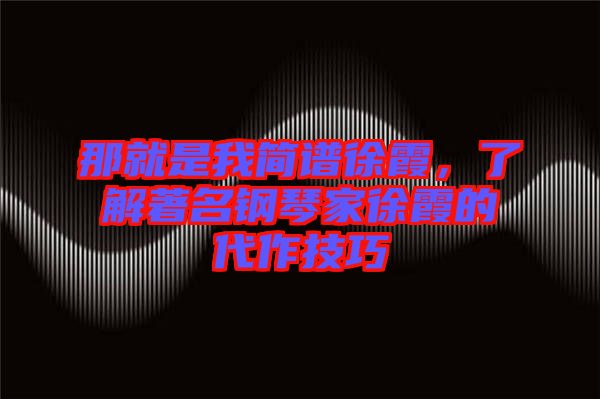 那就是我簡譜徐霞，了解著名鋼琴家徐霞的代作技巧