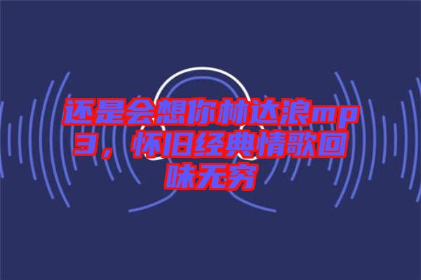 還是會(huì)想你林達(dá)浪mp3，懷舊經(jīng)典情歌回味無窮