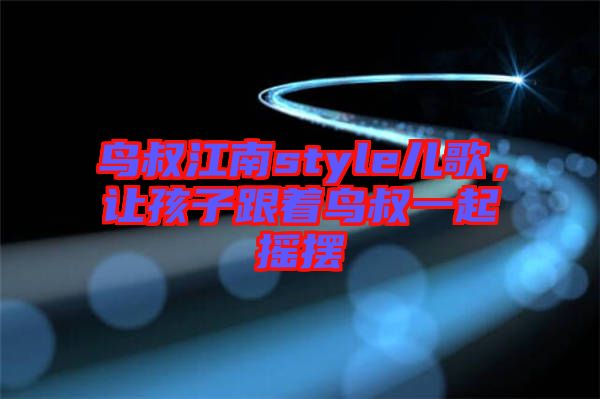 鳥(niǎo)叔江南style兒歌，讓孩子跟著鳥(niǎo)叔一起搖擺