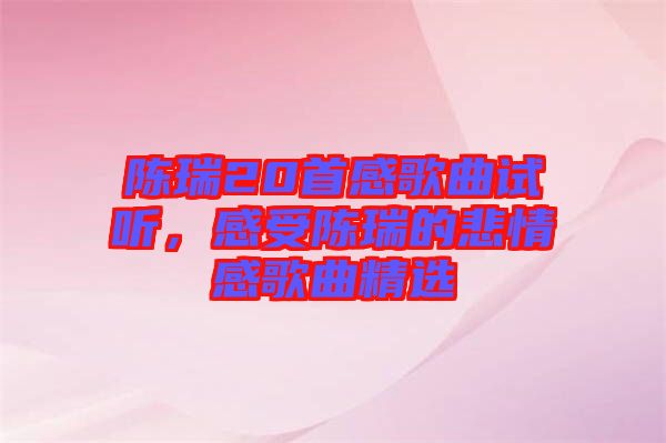 陳瑞20首感歌曲試聽，感受陳瑞的悲情感歌曲精選