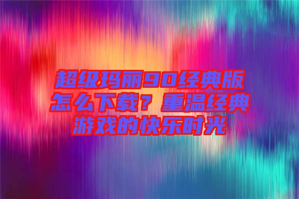 超級瑪麗90經(jīng)典版怎么下載？重溫經(jīng)典游戲的快樂時光