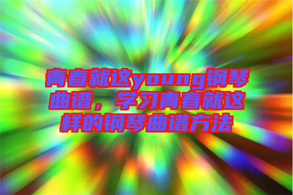 青春就這young鋼琴曲譜，學習青春就這樣的鋼琴曲譜方法