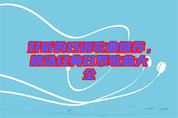 好聽的日語歌曲推薦，精選經(jīng)典日系歌曲大全