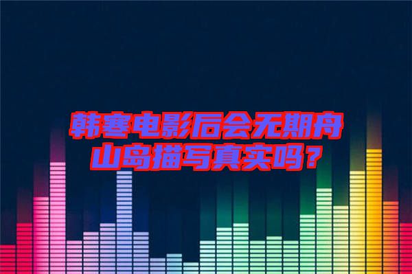 韓寒電影后會無期舟山島描寫真實嗎？