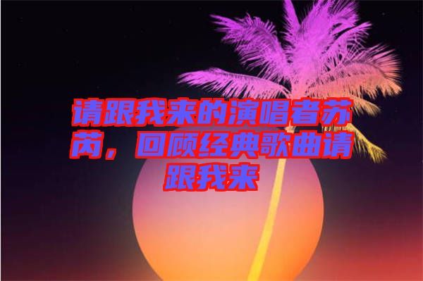 請跟我來的演唱者蘇芮，回顧經(jīng)典歌曲請跟我來
