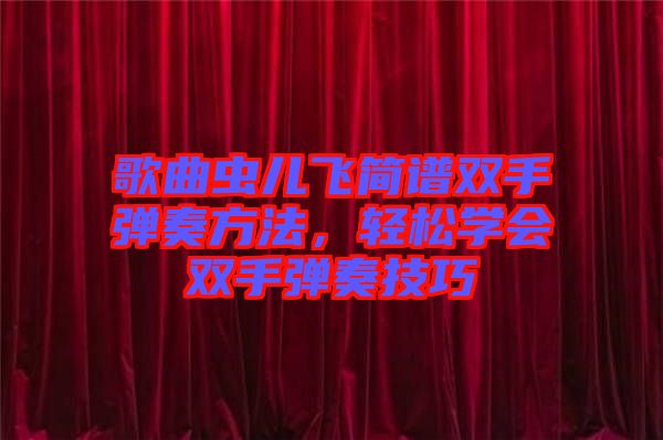 歌曲蟲兒飛簡譜雙手彈奏方法，輕松學(xué)會雙手彈奏技巧
