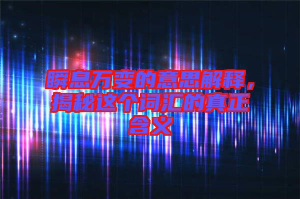 瞬息萬變的意思解釋，揭秘這個詞匯的真正含義