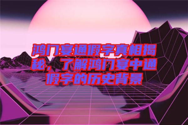 鴻門宴通假字真相揭秘，了解鴻門宴中通假字的歷史背景