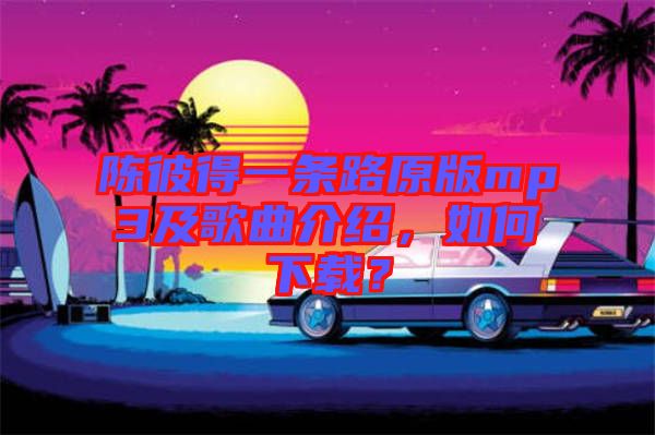 陳彼得一條路原版mp3及歌曲介紹，如何下載？