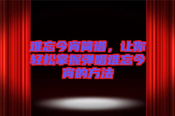 難忘今宵簡譜，讓你輕松掌握彈唱難忘今宵的方法