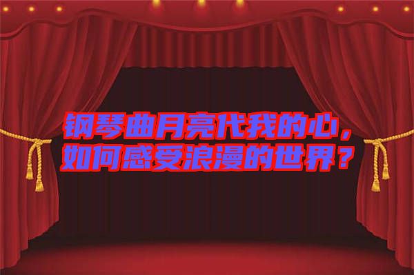 鋼琴曲月亮代我的心，如何感受浪漫的世界？