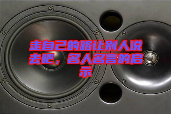 走自己的路讓別人說去吧，名人名言的啟示