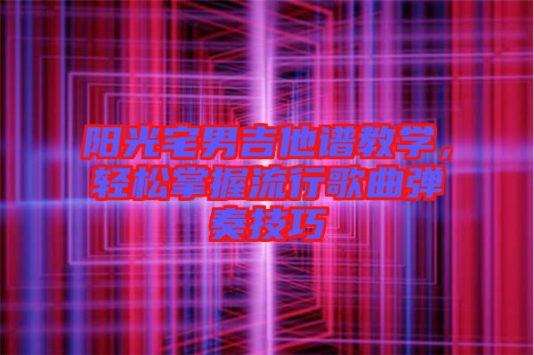 陽光宅男吉他譜教學(xué)，輕松掌握流行歌曲彈奏技巧