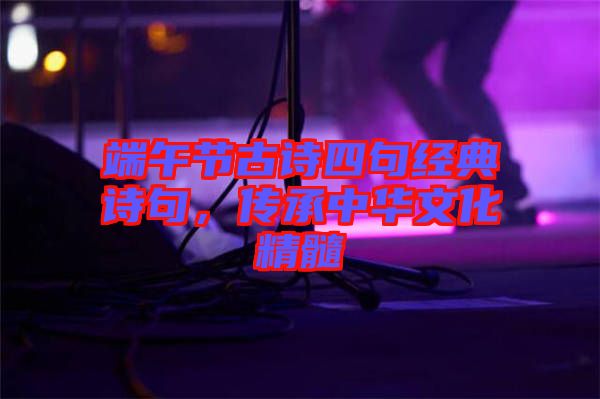 端午節(jié)古詩四句經(jīng)典詩句，傳承中華文化精髓