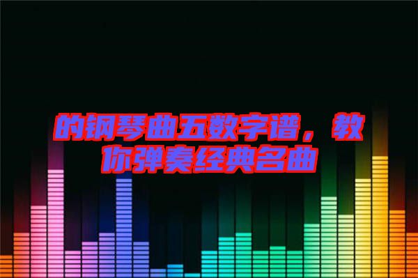 的鋼琴曲五數(shù)字譜，教你彈奏經(jīng)典名曲