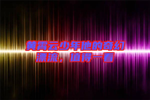 黃霄云少年他的奇幻漂流，值得一看