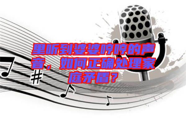 里聽到婆婆哼哼的聲音，如何正確處理家庭矛盾？