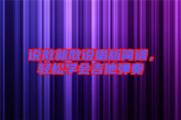 說散就散說唱版簡譜，輕松學會吉他彈奏