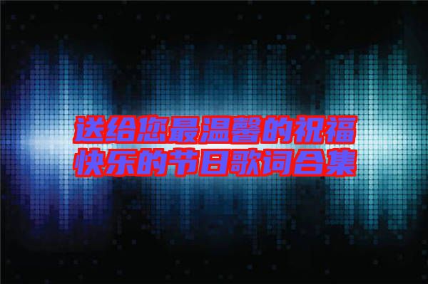 送給您最溫馨的祝?？鞓返墓?jié)日歌詞合集