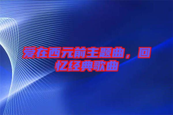 愛(ài)在西元前主題曲，回憶經(jīng)典歌曲