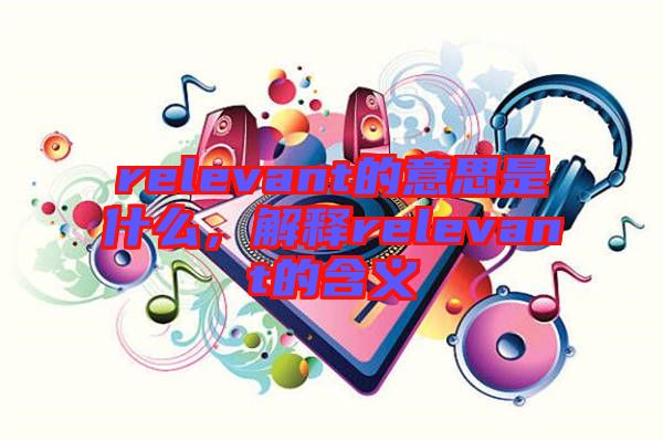 relevant的意思是什么，解釋relevant的含義