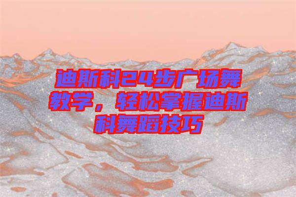 迪斯科24步廣場(chǎng)舞教學(xué)，輕松掌握迪斯科舞蹈技巧