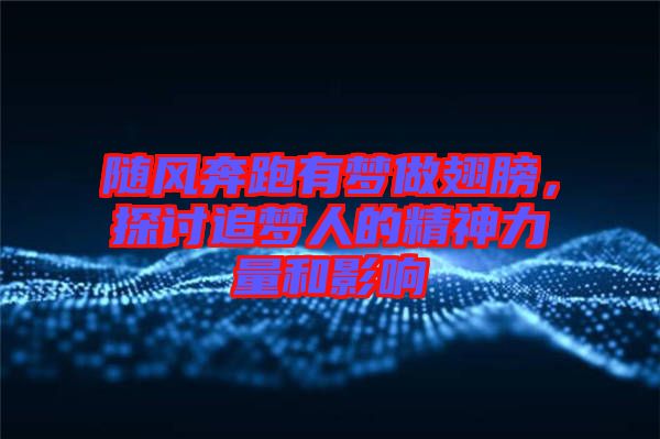 隨風奔跑有夢做翅膀，探討追夢人的精神力量和影響