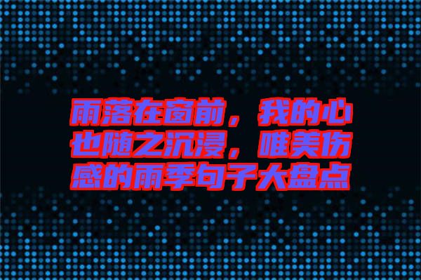 雨落在窗前，我的心也隨之沉浸，唯美傷感的雨季句子大盤點