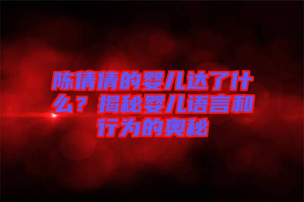 陳倩倩的嬰兒達了什么？揭秘嬰兒語言和行為的奧秘