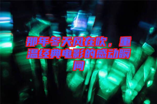 那年冬天風在吹，重溫經(jīng)典電影的感動瞬間