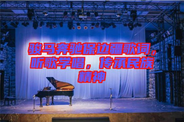 駿馬奔馳保邊疆歌詞，聽歌學(xué)唱，傳承民族精神