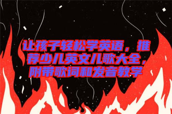 讓孩子輕松學(xué)英語，推薦少兒英文兒歌大全，附帶歌詞和發(fā)音教學(xué)