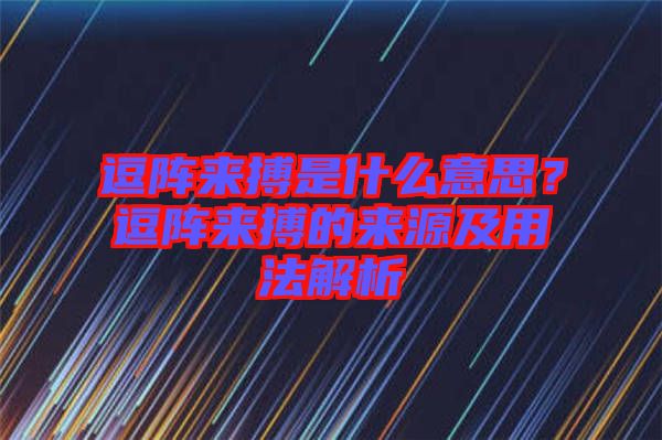 逗陣來搏是什么意思？逗陣來搏的來源及用法解析