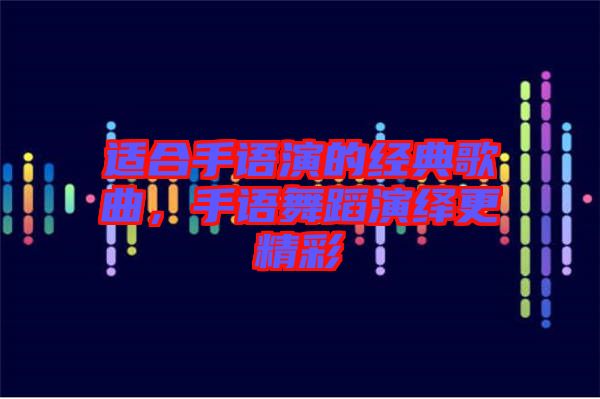 適合手語演的經(jīng)典歌曲，手語舞蹈演繹更精彩