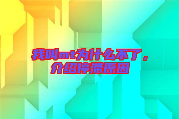 我叫mt為什么不了，介紹停滯原因