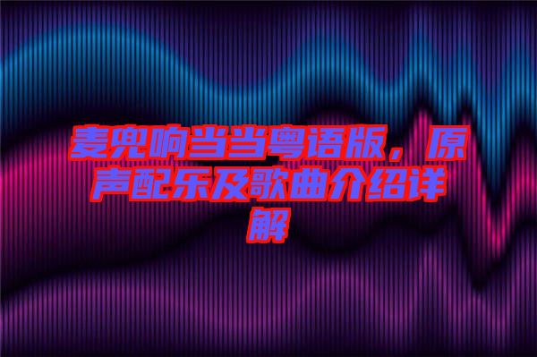 麥兜響當(dāng)當(dāng)粵語版，原聲配樂及歌曲介紹詳解