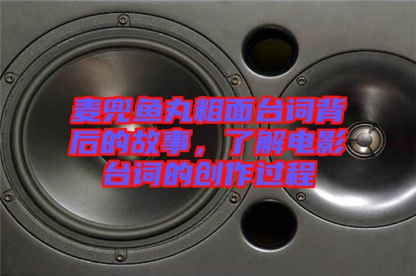 麥兜魚丸粗面臺詞背后的故事，了解電影臺詞的創(chuàng)作過程