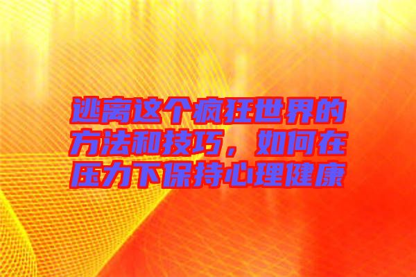 逃離這個(gè)瘋狂世界的方法和技巧，如何在壓力下保持心理健康