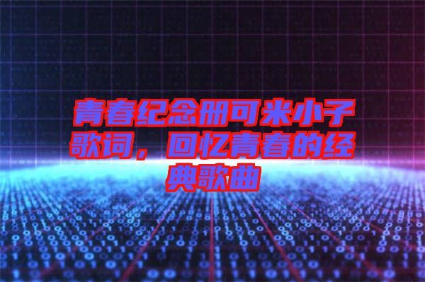 青春紀(jì)念冊可米小子歌詞，回憶青春的經(jīng)典歌曲