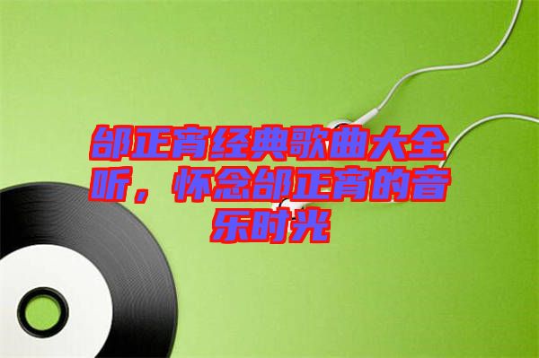 邰正宵經(jīng)典歌曲大全聽，懷念邰正宵的音樂時光