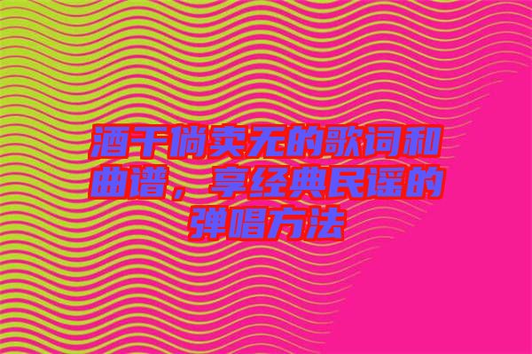 酒干倘賣無的歌詞和曲譜，享經典民謠的彈唱方法