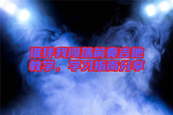 誰伴我闖蕩前奏吉他教學(xué)，學(xué)習(xí)指南分享