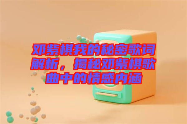 鄧紫棋我的秘密歌詞解析，揭秘鄧紫棋歌曲中的情感內(nèi)涵