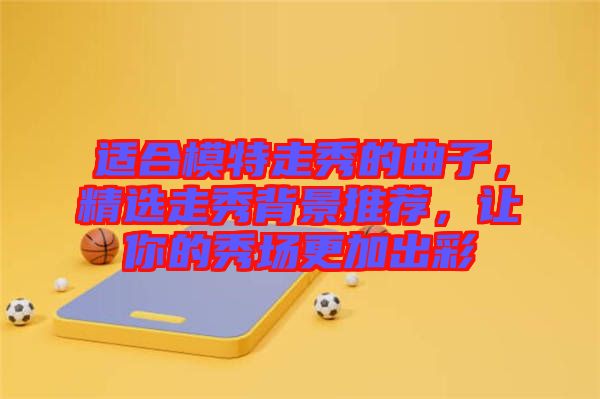 適合模特走秀的曲子，精選走秀背景推薦，讓你的秀場更加出彩