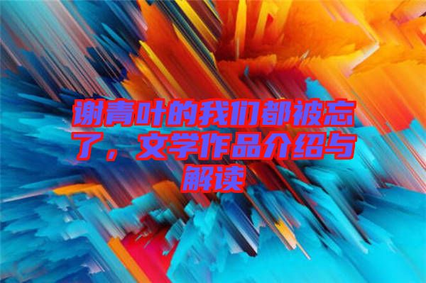 謝青葉的我們都被忘了，文學(xué)作品介紹與解讀