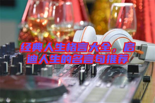 經(jīng)典人生格言大全，啟迪人生的名言句推薦