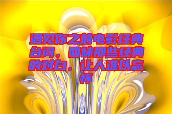 遇見你之前電影經(jīng)典臺詞，回味那些經(jīng)典的對白，讓人難以忘懷
