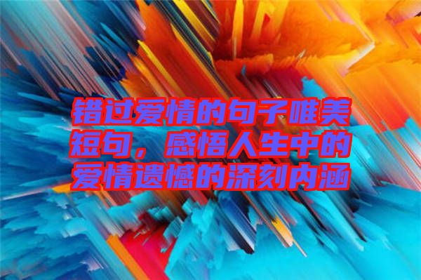 錯(cuò)過(guò)愛(ài)情的句子唯美短句，感悟人生中的愛(ài)情遺憾的深刻內(nèi)涵