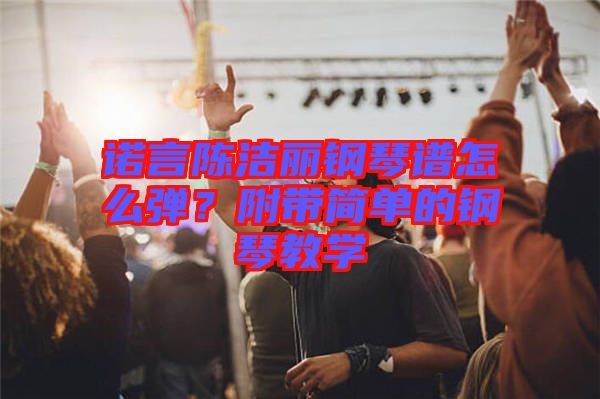 諾言陳潔麗鋼琴譜怎么彈？附帶簡單的鋼琴教學(xué)
